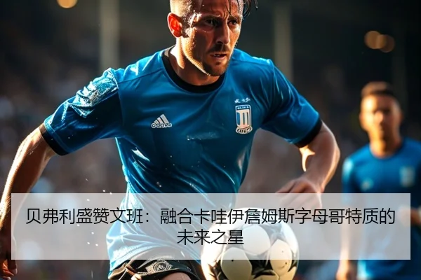 贝弗利盛赞文班：融合卡哇伊詹姆斯字母哥特质的未来之星