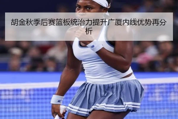 胡金秋季后赛篮板统治力提升广厦内线优势再分析